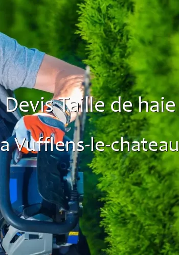 Devis Taille de haie a Vufflens-le-chateau