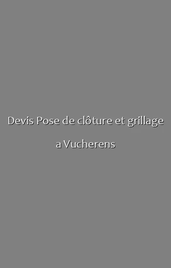 Devis Pose de clôture et grillage a Vucherens